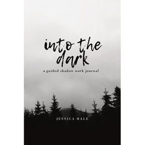 Into the Dark: A Guided Shadow Work Journal -- Jessica Hale